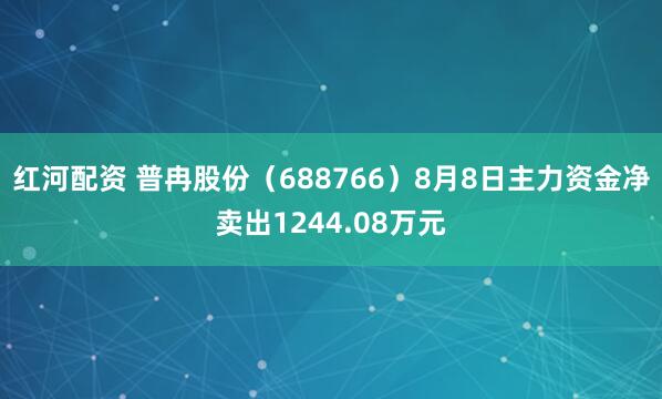 红河配资 普冉股份（688766）8月8日主力资金净卖出1244.08万元