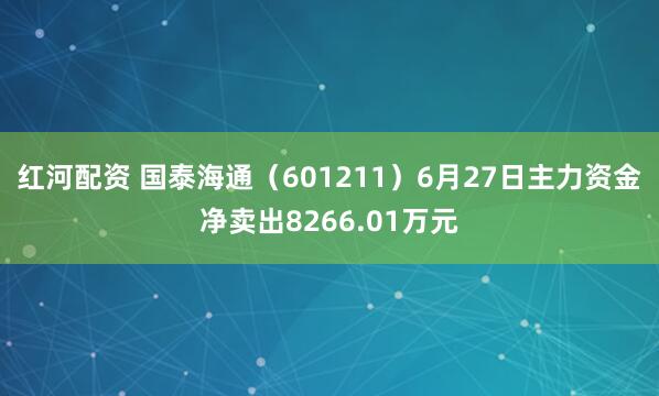 红河配资 国泰海通(601211)6月27日主力资金净卖出8266.01万元