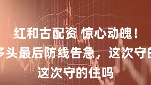 红和古配资 惊心动魄！欧元多头最后防线告急，这次守的住吗