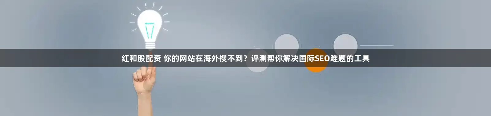 红和股配资 你的网站在海外搜不到？评测帮你解决国际SEO难题的工具