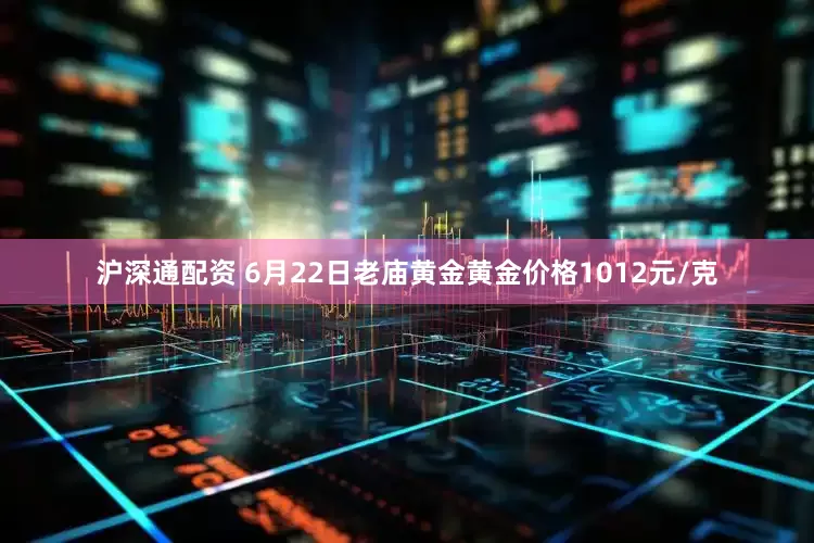 沪深通配资 6月22日老庙黄金黄金价格1012元/克