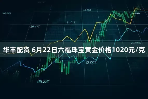 华丰配资 6月22日六福珠宝黄金价格1020元/克